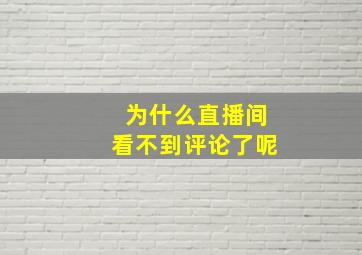 为什么直播间看不到评论了呢