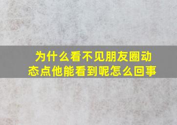 为什么看不见朋友圈动态点他能看到呢怎么回事