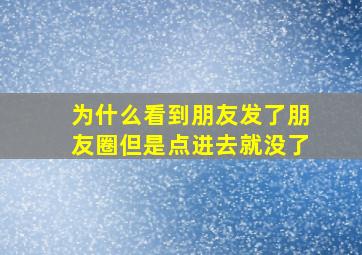 为什么看到朋友发了朋友圈但是点进去就没了