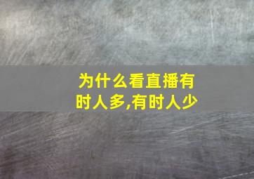 为什么看直播有时人多,有时人少