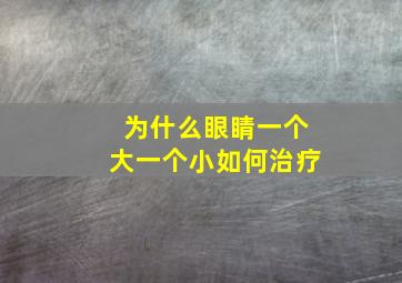 为什么眼睛一个大一个小如何治疗