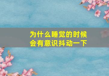 为什么睡觉的时候会有意识抖动一下