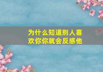 为什么知道别人喜欢你你就会反感他