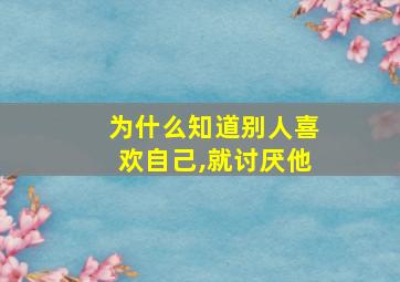 为什么知道别人喜欢自己,就讨厌他