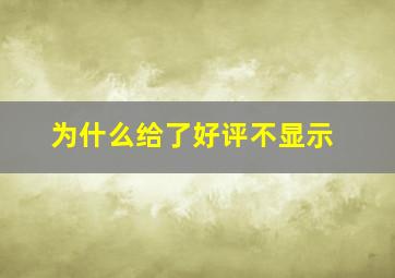 为什么给了好评不显示