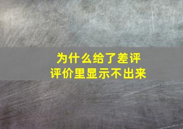 为什么给了差评评价里显示不出来