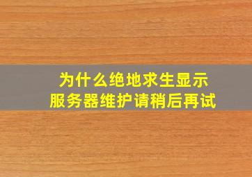 为什么绝地求生显示服务器维护请稍后再试