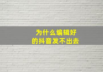 为什么编辑好的抖音发不出去