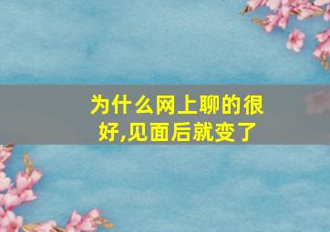 为什么网上聊的很好,见面后就变了