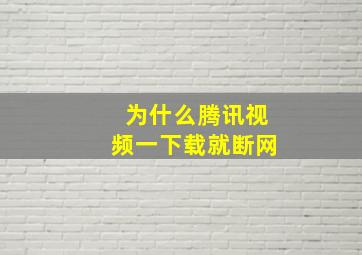 为什么腾讯视频一下载就断网