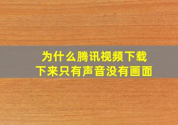 为什么腾讯视频下载下来只有声音没有画面