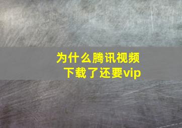 为什么腾讯视频下载了还要vip