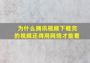 为什么腾讯视频下载完的视频还得用网络才能看