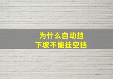 为什么自动挡下坡不能挂空挡