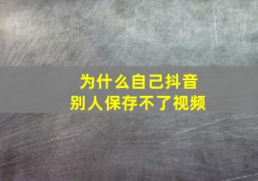 为什么自己抖音别人保存不了视频