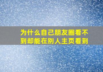 为什么自己朋友圈看不到却能在别人主页看到