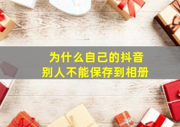 为什么自己的抖音别人不能保存到相册