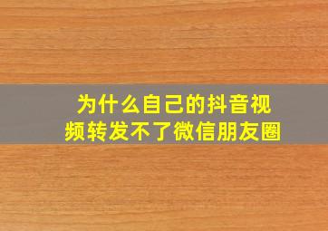 为什么自己的抖音视频转发不了微信朋友圈