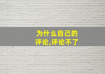 为什么自己的评论,评论不了