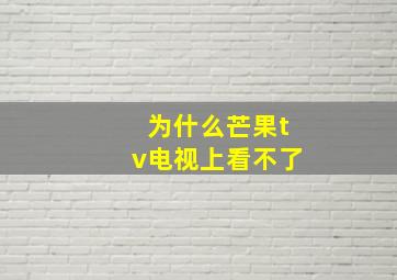 为什么芒果tv电视上看不了