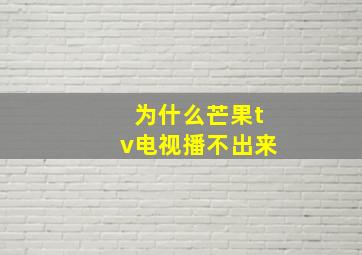 为什么芒果tv电视播不出来