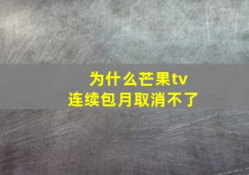 为什么芒果tv连续包月取消不了