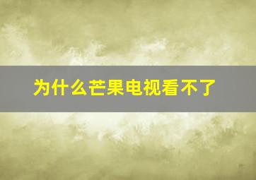 为什么芒果电视看不了