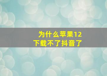 为什么苹果12下载不了抖音了