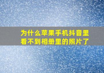 为什么苹果手机抖音里看不到相册里的照片了