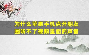 为什么苹果手机点开朋友圈听不了视频里面的声音