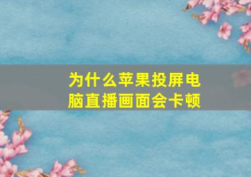 为什么苹果投屏电脑直播画面会卡顿