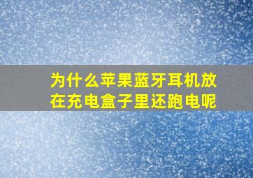 为什么苹果蓝牙耳机放在充电盒子里还跑电呢