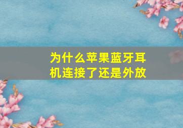 为什么苹果蓝牙耳机连接了还是外放