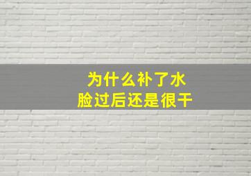 为什么补了水脸过后还是很干