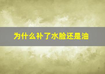 为什么补了水脸还是油