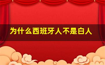 为什么西班牙人不是白人