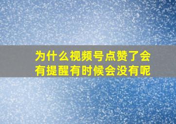 为什么视频号点赞了会有提醒有时候会没有呢