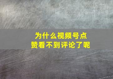 为什么视频号点赞看不到评论了呢