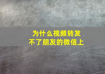 为什么视频转发不了朋友的微信上