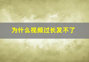 为什么视频过长发不了