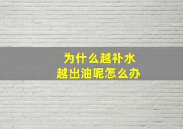 为什么越补水越出油呢怎么办