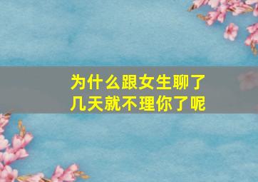 为什么跟女生聊了几天就不理你了呢