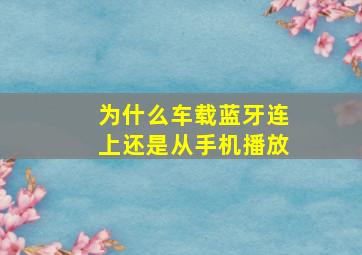 为什么车载蓝牙连上还是从手机播放