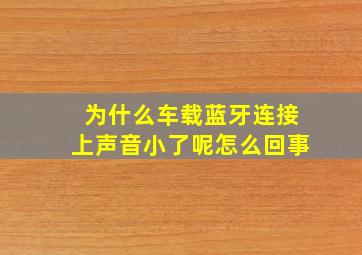 为什么车载蓝牙连接上声音小了呢怎么回事