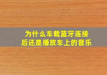 为什么车载蓝牙连接后还是播放车上的音乐