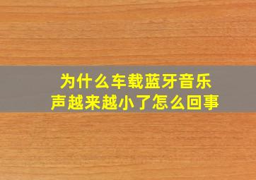 为什么车载蓝牙音乐声越来越小了怎么回事