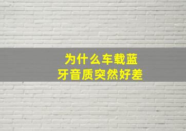 为什么车载蓝牙音质突然好差