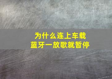 为什么连上车载蓝牙一放歌就暂停