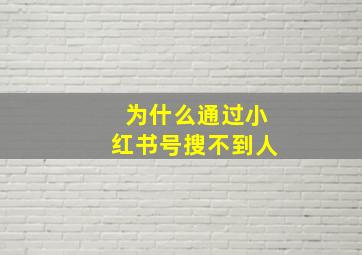 为什么通过小红书号搜不到人