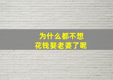 为什么都不想花钱娶老婆了呢